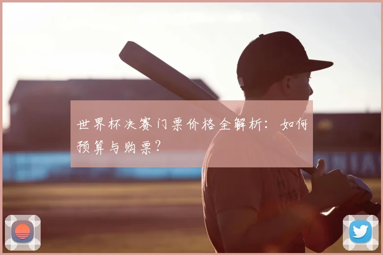 世界杯决赛门票价格全解析：如何预算与购票？