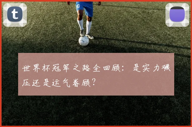 世界杯冠军之路全回顾：是实力碾压还是运气眷顾？
