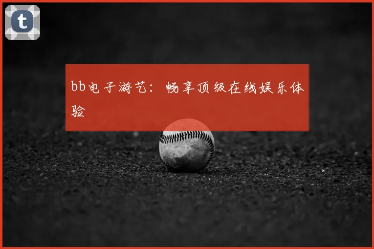 bb电子游艺：畅享顶级在线娱乐体验
