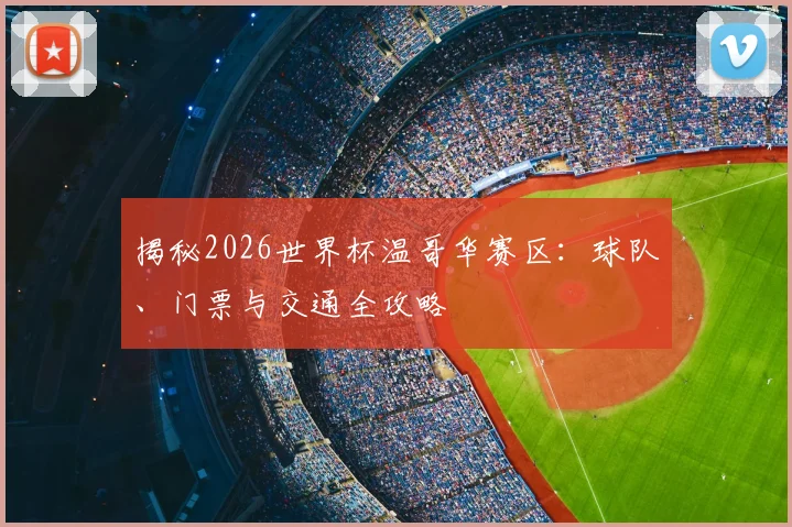 揭秘2026世界杯温哥华赛区：球队、门票与交通全攻略