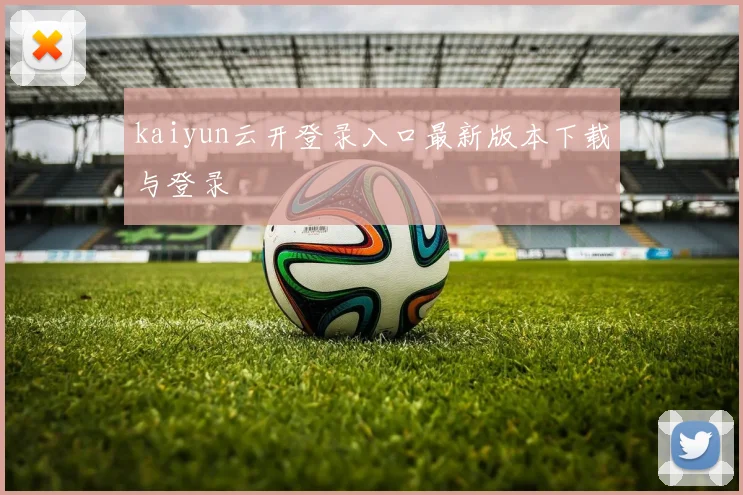 kaiyun云开登录入口最新版本下载与登录