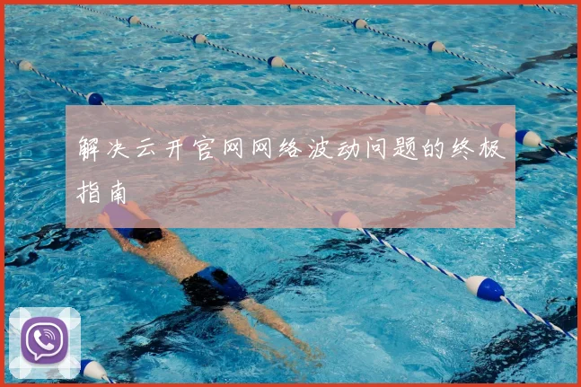 解决云开官网网络波动问题的终极指南