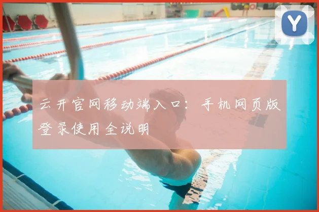 云开官网移动端入口：手机网页版登录使用全说明
