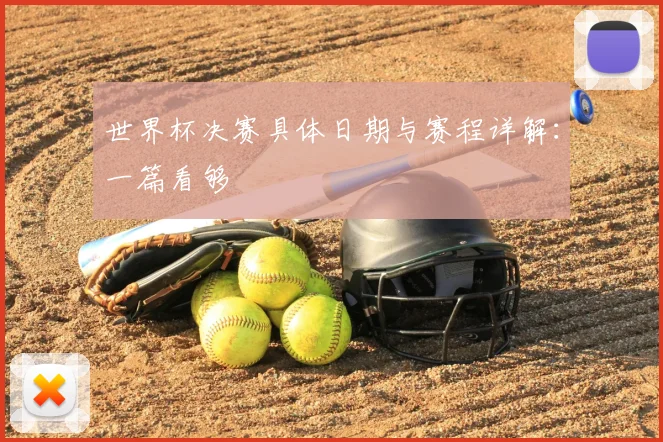 世界杯决赛具体日期与赛程详解：一篇看够