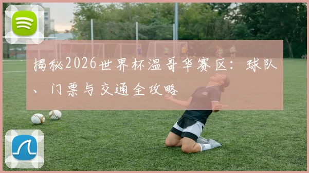 揭秘2026世界杯温哥华赛区:球队、门票与交通全攻略