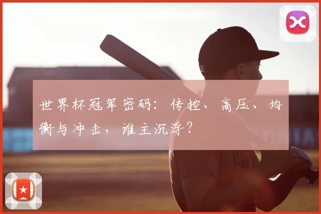 世界杯冠军密码:传控、高压、均衡与冲击,谁主沉浮?
