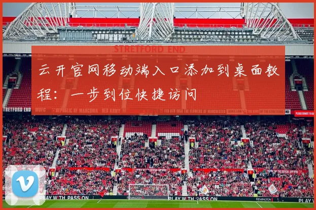 云开官网移动端入口添加到桌面教程:一步到位快捷访问