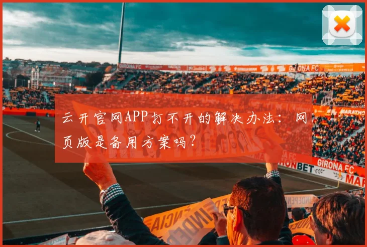 云开官网APP打不开的解决办法:网页版是备用方案吗?