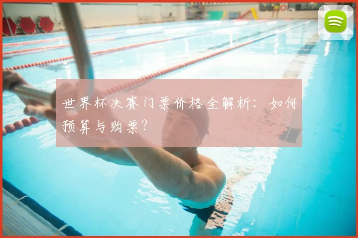 世界杯决赛门票价格全解析：如何预算与购票？