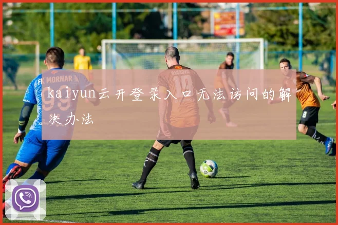 kaiyun云开登录入口无法访问的解决办法