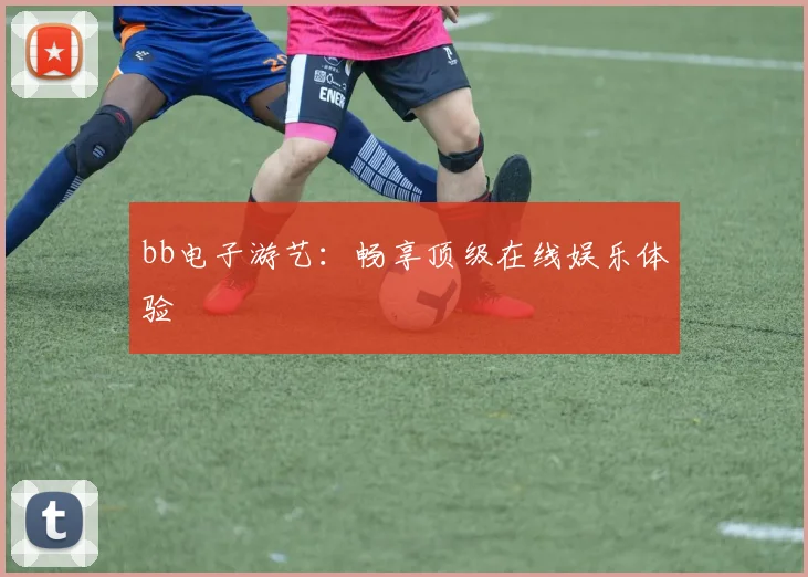 bb电子游艺:畅享顶级在线娱乐体验